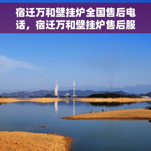 宿迁万和壁挂炉全国售后电话，宿迁万和壁挂炉售后服务热线及电话大全