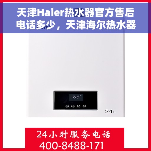 天津Haier热水器官方售后电话多少，天津海尔热水器售后电话查询指南