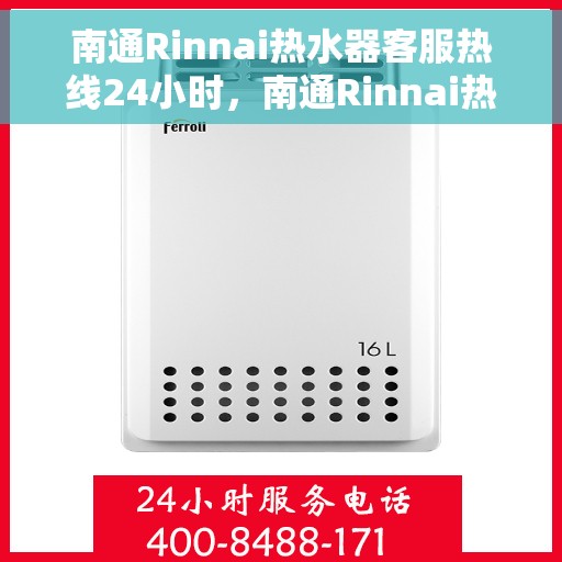南通Rinnai热水器客服热线24小时，南通Rinnai热水器全天候客服热线，贴心服务随时在线