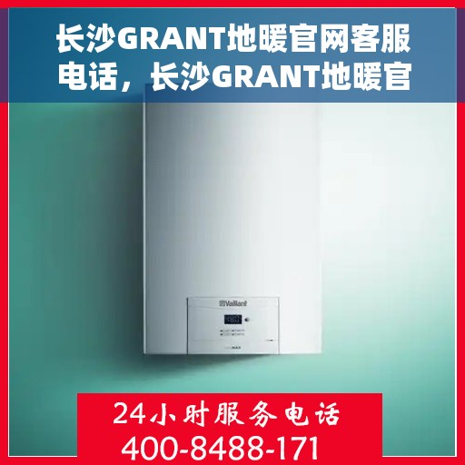 长沙GRANT地暖官网客服电话，长沙GRANT地暖官网客服热线，专业解答与温暖连接