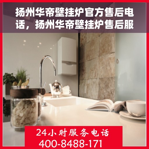 扬州华帝壁挂炉官方售后电话，扬州华帝壁挂炉售后服务中心联系电话