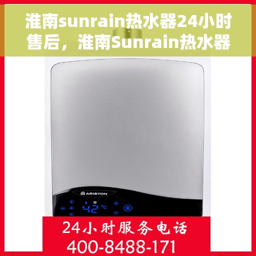 淮南sunrain热水器24小时售后，淮南Sunrain热水器全天候售后服务保障