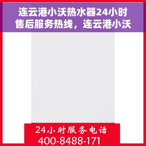 连云港小沃热水器24小时售后服务热线，连云港小沃热水器全天候售后服务热线，贴心关怀无忧用暖！