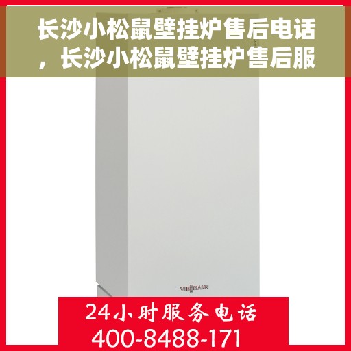 长沙小松鼠壁挂炉售后电话，长沙小松鼠壁挂炉售后服务热线及电话查询指南