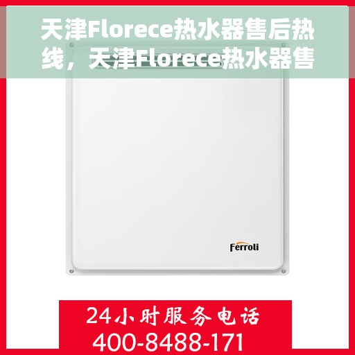 天津Florece热水器售后热线，天津Florece热水器售后热线，专业维修与贴心服务一站式解决您的热水器问题