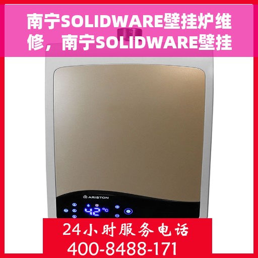 南宁SOLIDWARE壁挂炉维修，南宁SOLIDWARE壁挂炉专业维修服务