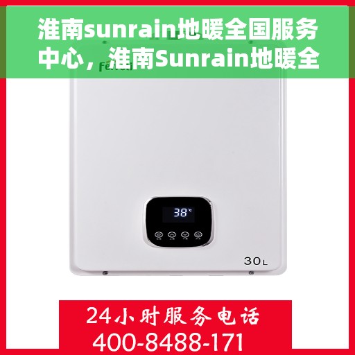 淮南sunrain地暖全国服务中心，淮南Sunrain地暖全国售后服务中心，专业品质，温暖千万家