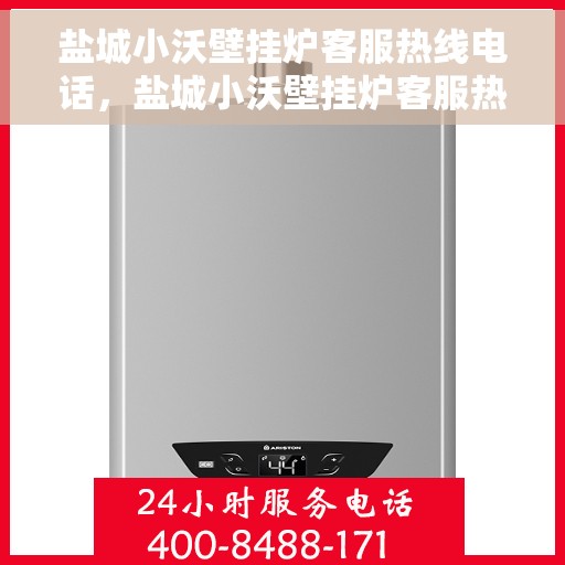 盐城小沃壁挂炉客服热线电话，盐城小沃壁挂炉客服热线——专业解答，温馨服务