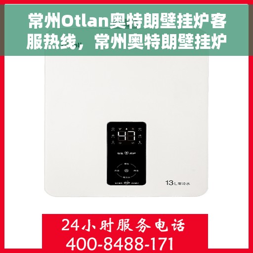 常州Otlan奥特朗壁挂炉客服热线，常州奥特朗壁挂炉客服热线，专业支持与解决方案一站式服务