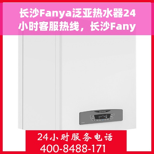 长沙Fanya泛亚热水器24小时客服热线，长沙Fanya泛亚热水器全天候客服热线支持
