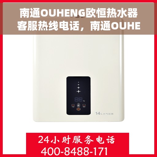南通OUHENG欧恒热水器客服热线电话，南通OUHENG欧恒热水器客服热线电话详解，专业售后，贴心服务