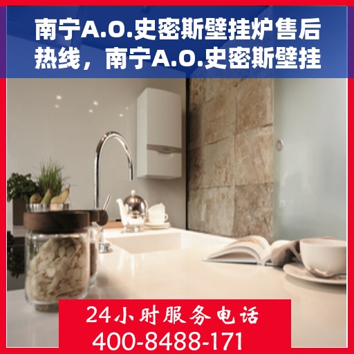南宁A.O.史密斯壁挂炉售后热线，南宁A.O.史密斯壁挂炉售后服务热线，专业维修与支持团队为您解答疑惑。
