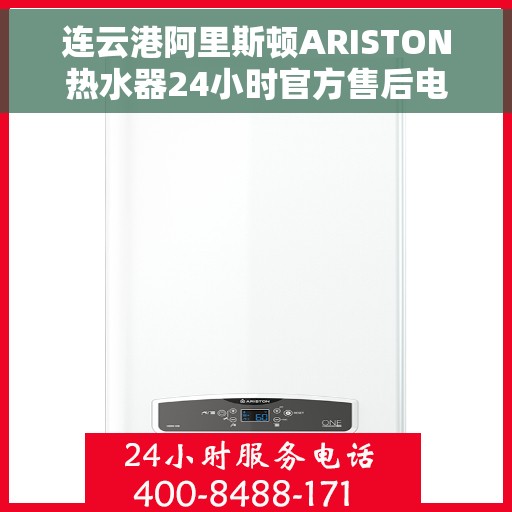 连云港阿里斯顿ARISTON热水器24小时官方售后电话多少，连云港阿里斯顿ARISTON热水器全天候官方售后电话揭秘