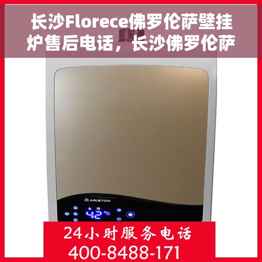 长沙Florece佛罗伦萨壁挂炉售后电话，长沙佛罗伦萨壁挂炉售后服务中心联系电话