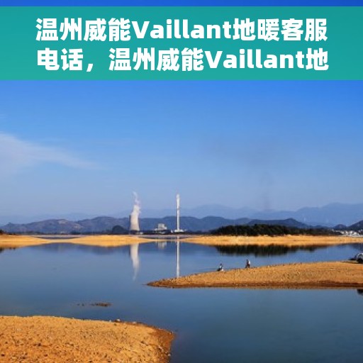 温州威能Vaillant地暖客服电话，温州威能Vaillant地暖客服热线及咨询专线电话服务支持中心