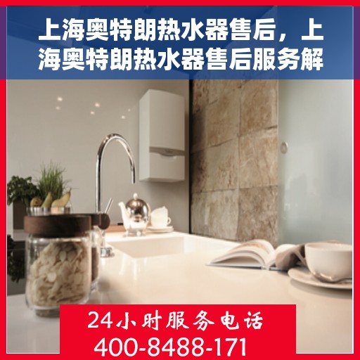 上海奥特朗热水器售后，上海奥特朗热水器售后服务解析