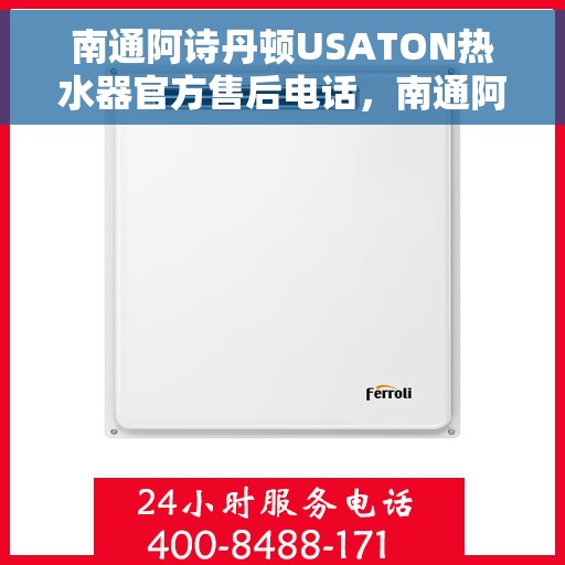 南通阿诗丹顿USATON热水器官方售后电话，南通阿诗丹顿USATON热水器售后官方联系电话及维修服务解析