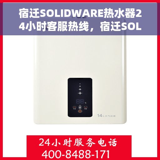 宿迁SOLIDWARE热水器24小时客服热线，宿迁SOLIDWARE热水器全天候客服热线支持
