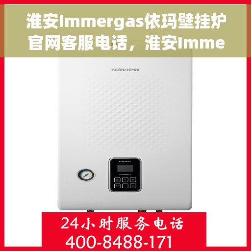 淮安Immergas依玛壁挂炉官网客服电话，淮安Immergas依玛壁挂炉官网客服热线及咨询电话号码