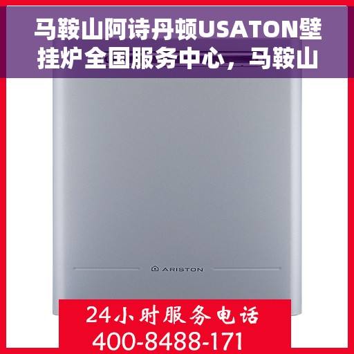 马鞍山阿诗丹顿USATON壁挂炉全国服务中心，马鞍山阿诗丹顿USATON壁挂炉全国服务中心，专业维修与贴心服务一体化