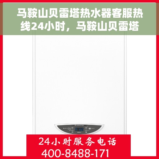 马鞍山贝雷塔热水器客服热线24小时，马鞍山贝雷塔热水器全天候客服热线，贴心服务随时在线