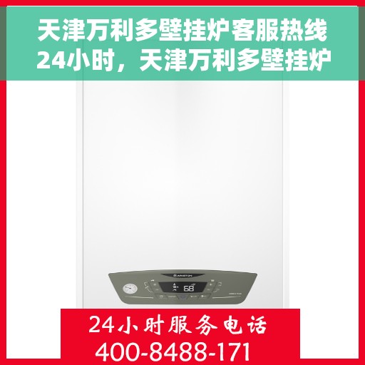 天津万利多壁挂炉客服热线24小时，天津万利多壁挂炉全天候客服热线，贴心服务不打烊
