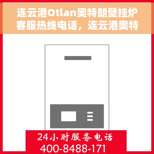 连云港Otlan奥特朗壁挂炉客服热线电话，连云港奥特朗壁挂炉客服热线电话详解