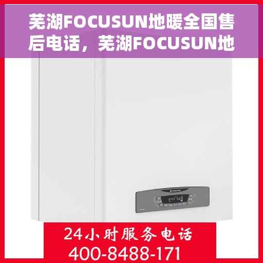 芜湖FOCUSUN地暖全国售后电话，芜湖FOCUSUN地暖全国售后热线电话公布