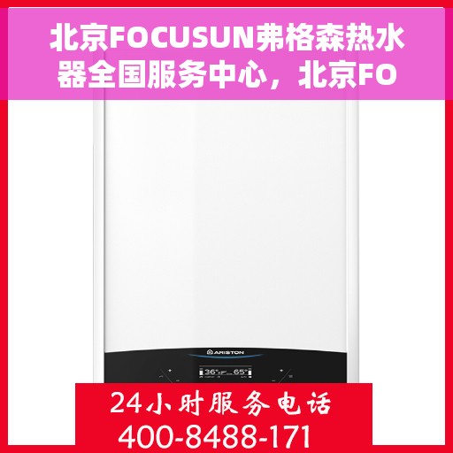 北京FOCUSUN弗格森热水器全国服务中心，北京FOCUSUN弗格森热水器全国服务中心，专业维修与贴心服务一体化