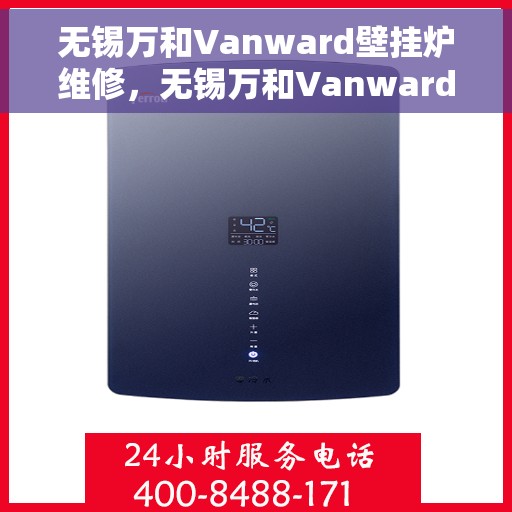 无锡万和Vanward壁挂炉维修，无锡万和Vanward壁挂炉维修指南，专业解决您的壁挂炉故障问题