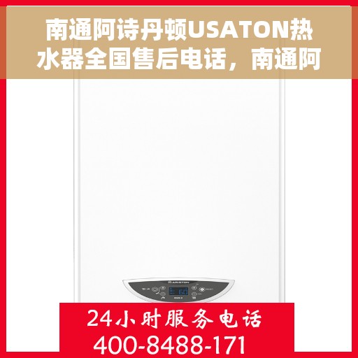 南通阿诗丹顿USATON热水器全国售后电话，南通阿诗丹顿USATON热水器售后服务热线及电话全攻略
