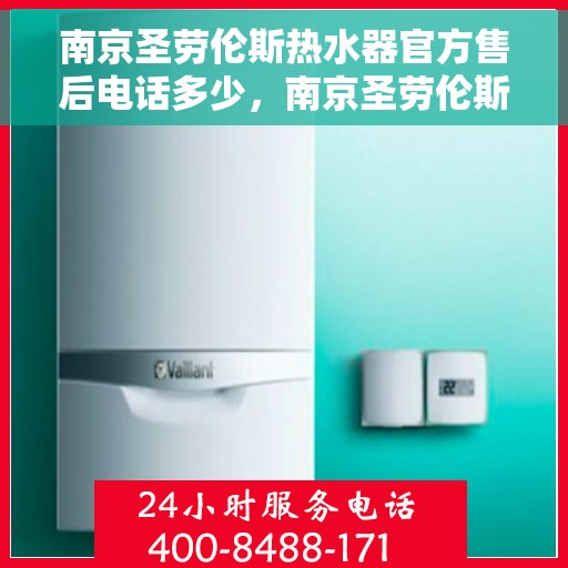 南京圣劳伦斯热水器官方售后电话多少，南京圣劳伦斯热水器售后电话官方查询