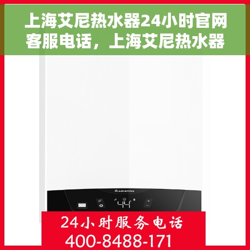 上海艾尼热水器24小时官网客服电话，上海艾尼热水器全天候客服热线及官网支持指南