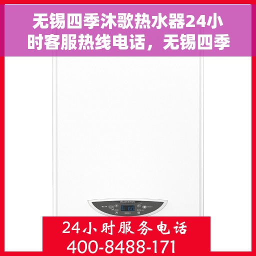 无锡四季沐歌热水器24小时客服热线电话，无锡四季沐歌热水器全天候客服热线电话解析