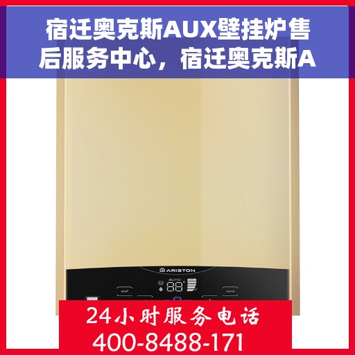 宿迁奥克斯AUX壁挂炉售后服务中心，宿迁奥克斯AUX壁挂炉售后服务中心，专业维修与贴心服务