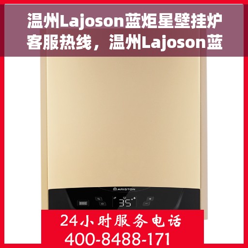 温州Lajoson蓝炬星壁挂炉客服热线，温州Lajoson蓝炬星壁挂炉客户服务热线，专业解答，温暖您的生活