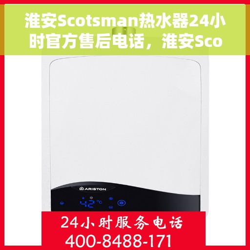 淮安Scotsman热水器24小时官方售后电话，淮安Scotsman热水器全天候官方售后热线电话
