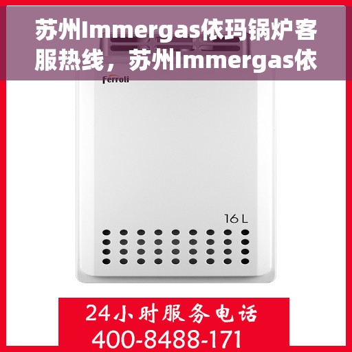 苏州Immergas依玛锅炉客服热线，苏州Immergas依玛锅炉专业客服热线，为您提供全方位服务支持
