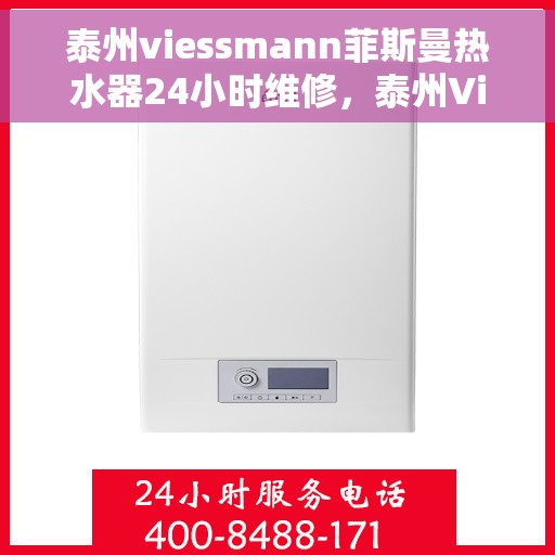 泰州viessmann菲斯曼热水器24小时维修，泰州Viessmann菲斯曼热水器全天候专业维修服务