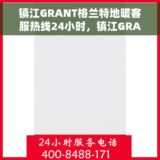 镇江GRANT格兰特地暖客服热线24小时，镇江GRANT格兰特地暖全天候客服热线，温暖无忧，24小时为您服务