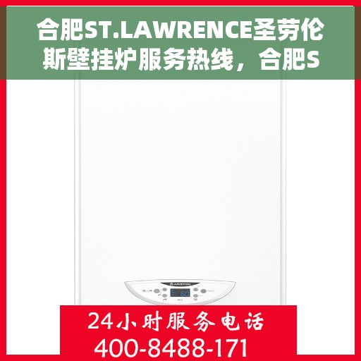 合肥ST.LAWRENCE圣劳伦斯壁挂炉服务热线，合肥ST.LAWRENCE圣劳伦斯壁挂炉服务热线解析与咨询指南