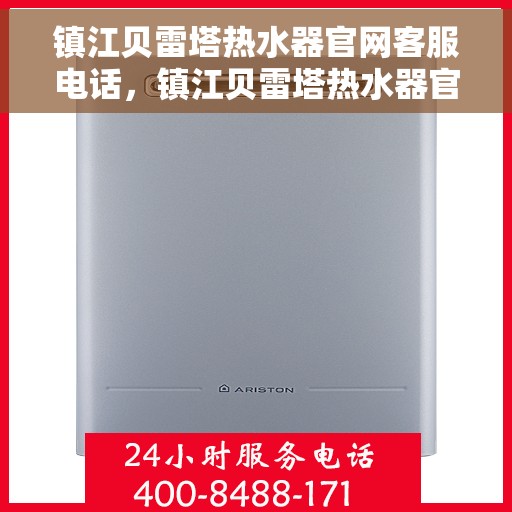 镇江贝雷塔热水器官网客服电话，镇江贝雷塔热水器官网客服热线及售后支持服务电话