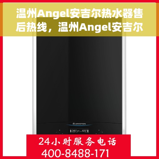 温州Angel安吉尔热水器售后热线，温州Angel安吉尔热水器售后服务热线解析，专业团队，贴心服务
