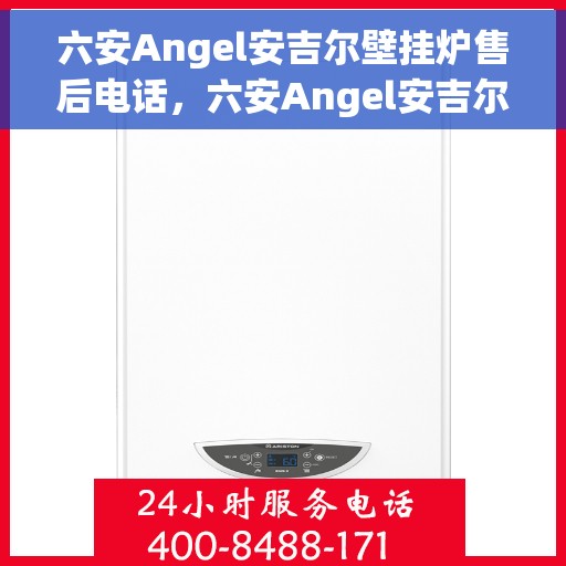 六安Angel安吉尔壁挂炉售后电话，六安Angel安吉尔壁挂炉售后服务热线及电话大全