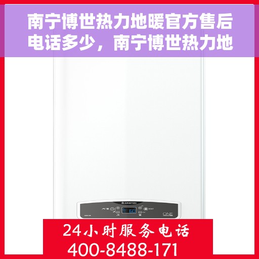 南宁博世热力地暖官方售后电话多少，南宁博世热力地暖官方售后联系电话服务热线