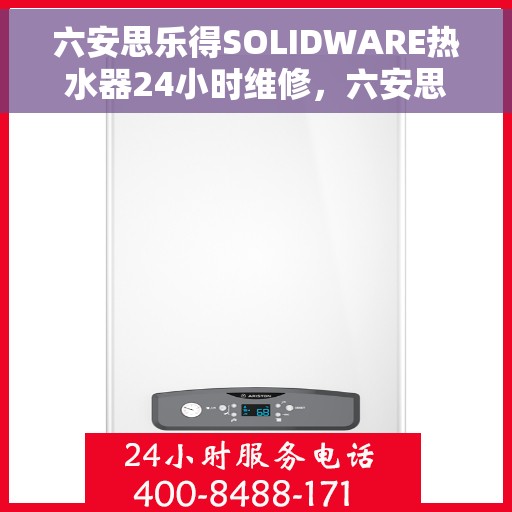 六安思乐得SOLIDWARE热水器24小时维修，六安思乐得SOLIDWARE热水器全天候专业维修服务