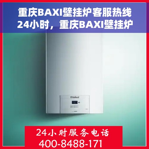 重庆BAXI壁挂炉客服热线24小时，重庆BAXI壁挂炉全天候客服热线，专业解答，温暖您的每一刻
