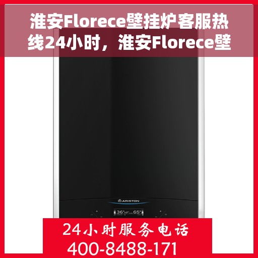 淮安Florece壁挂炉客服热线24小时，淮安Florece壁挂炉全天候客服热线支持