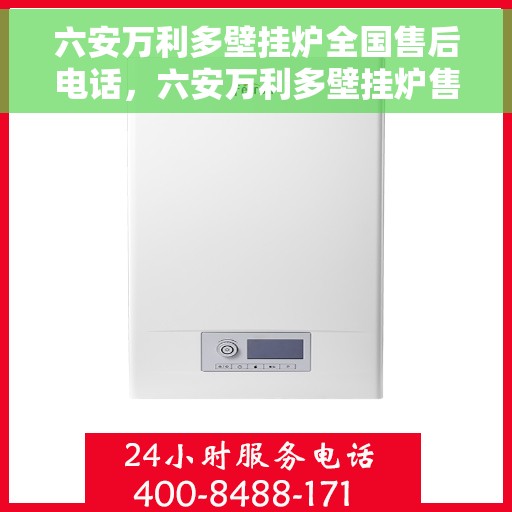 六安万利多壁挂炉全国售后电话，六安万利多壁挂炉售后全国服务热线及维修指南