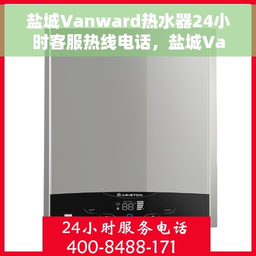 盐城Vanward热水器24小时客服热线电话，盐城Vanward热水器全天候客服热线电话